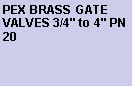 Text Box: PEX BRASS GATE VALVES 3/4" to 4" PN 20